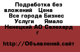 Подработка без вложений › Цена ­ 1 000 - Все города Бизнес » Услуги   . Ямало-Ненецкий АО,Салехард г.